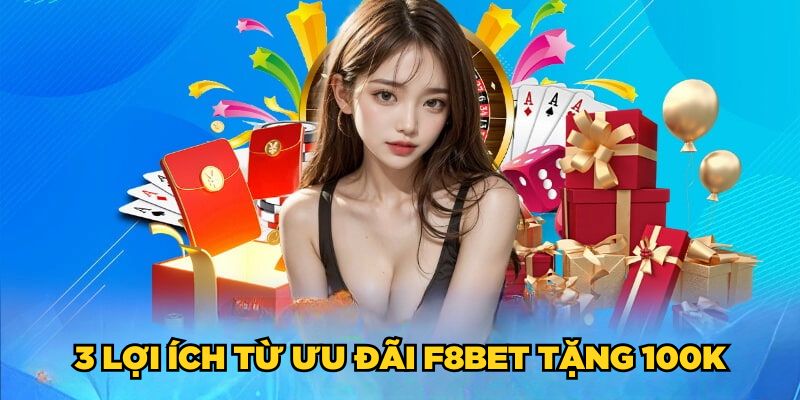 F8BET Tặng 100K| Đăng Ký Nhanh Tay, Rinh Ngay Thưởng Lớn 3 3 lợi ích từ ưu đãi F8BET tặng 100K