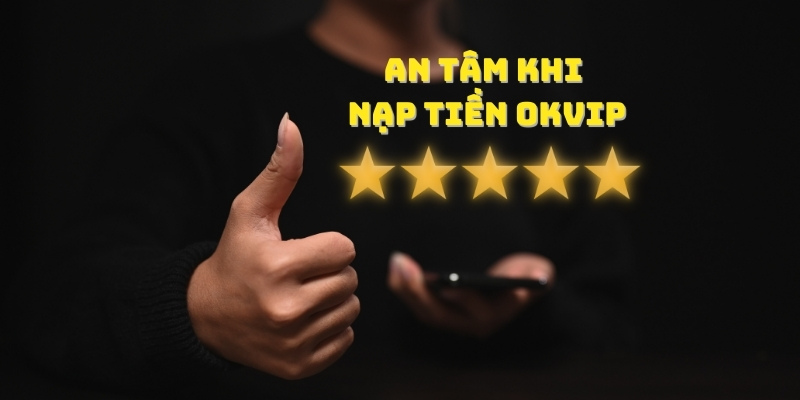 Nạp Tiền OKvip - Cách Thực Hiện Nhanh Chóng Và An Toàn 2 Bạn hoàn toàn an tâm khi lựa chọn giao dịch tại OKvip