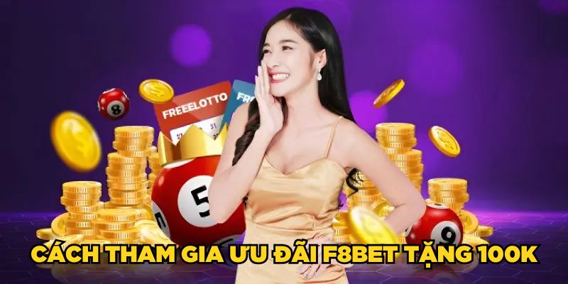 F8BET Tặng 100K| Đăng Ký Nhanh Tay, Rinh Ngay Thưởng Lớn 6 Cách tham gia ưu đãi F8BET tặng 100K