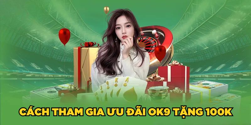 Ok9 Tặng 100K| Ưu Đãi Đặc Biệt Cho Tân Binh 2025 5 Cách tham gia ưu đãi Ok9 tặng 100K