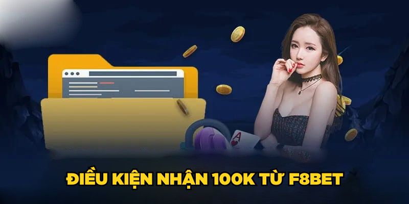 F8BET Tặng 100K| Đăng Ký Nhanh Tay, Rinh Ngay Thưởng Lớn 4 Điều kiện nhận 100K từ F8BET