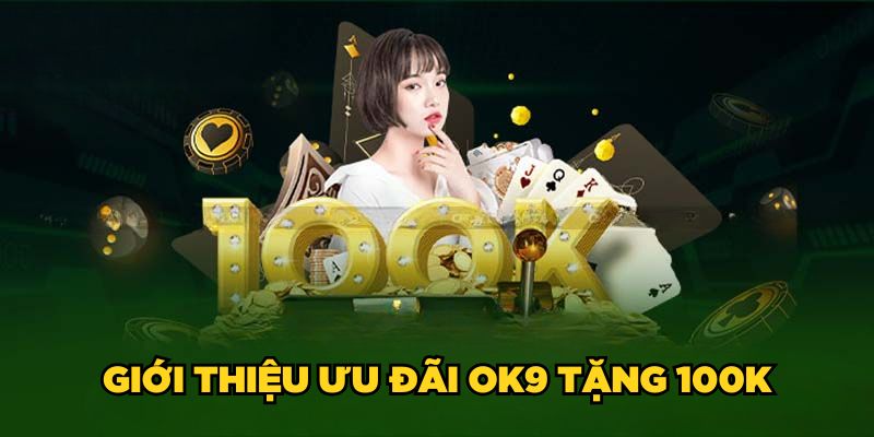 Ok9 Tặng 100K| Ưu Đãi Đặc Biệt Cho Tân Binh 2025 2 Giới thiệu ưu đãi Ok9 tặng 100K