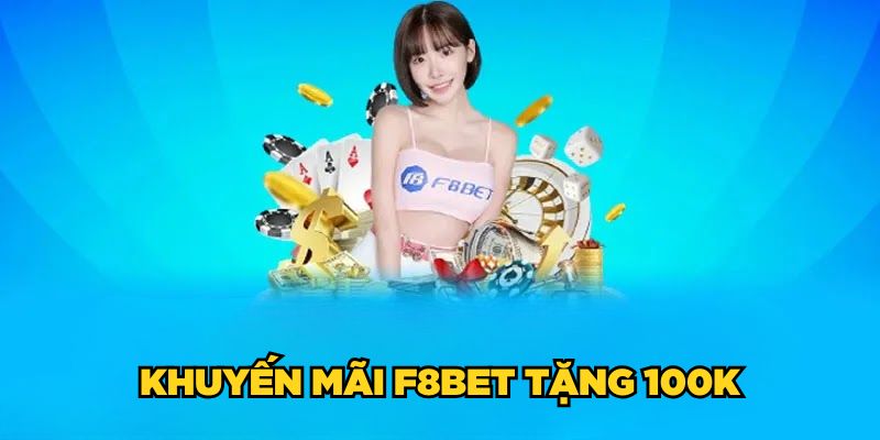 F8BET Tặng 100K| Đăng Ký Nhanh Tay, Rinh Ngay Thưởng Lớn 2 Khuyến mãi F8BET tặng 100K