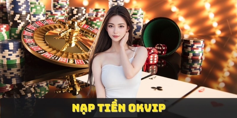 Nạp Tiền OKvip - Cách Thực Hiện Nhanh Chóng Và An Toàn 1 Nạp Tiền OKvip - Cách Thực Hiện Nhanh Chóng Và An Toàn