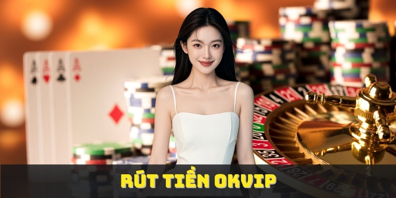 Rút Tiền OKVIP - Nhanh Chóng Và An Toàn Nhất Năm 2025 1 Rút Tiền OKVIP - Nhanh Chóng Và An Toàn Nhất Năm 2025