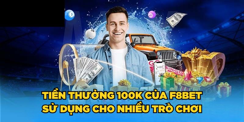 F8BET Tặng 100K| Đăng Ký Nhanh Tay, Rinh Ngay Thưởng Lớn 7 Tiền thưởng 100K của F8BET sử dụng cho nhiều trò chơi